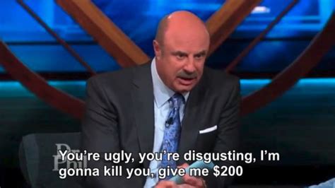 dr phil shut the hell up|dr phil you're disgusting.